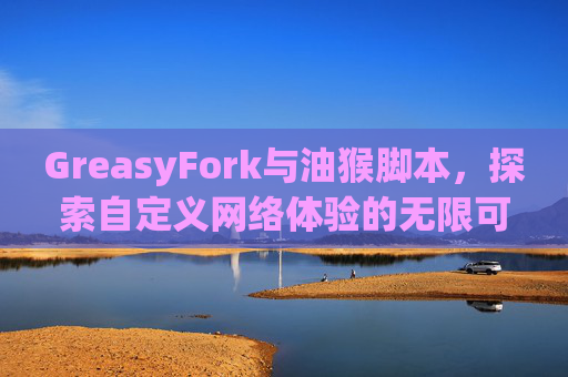 GreasyFork与油猴脚本，探索自定义网络体验的无限可能