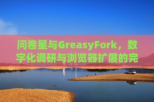 问卷星与GreasyFork，数字化调研与浏览器扩展的完美结合